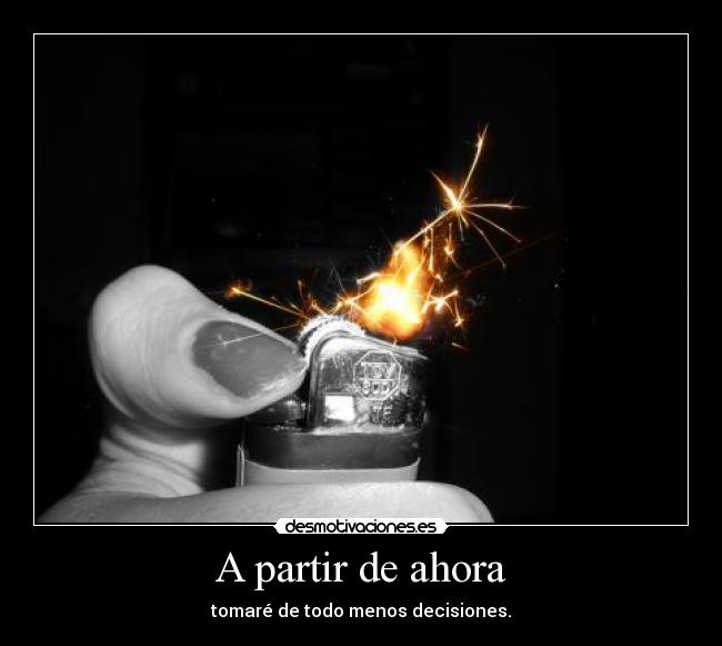 A partir de ahora - tomaré de todo menos decisiones.
