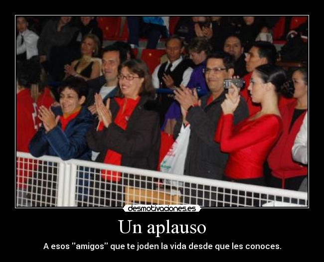 Un aplauso - A esos amigos que te joden la vida desde que les conoces.