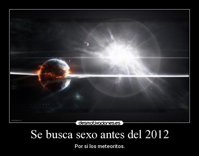 Se busca sexo antes del 2012 - Por si los meteoritos.