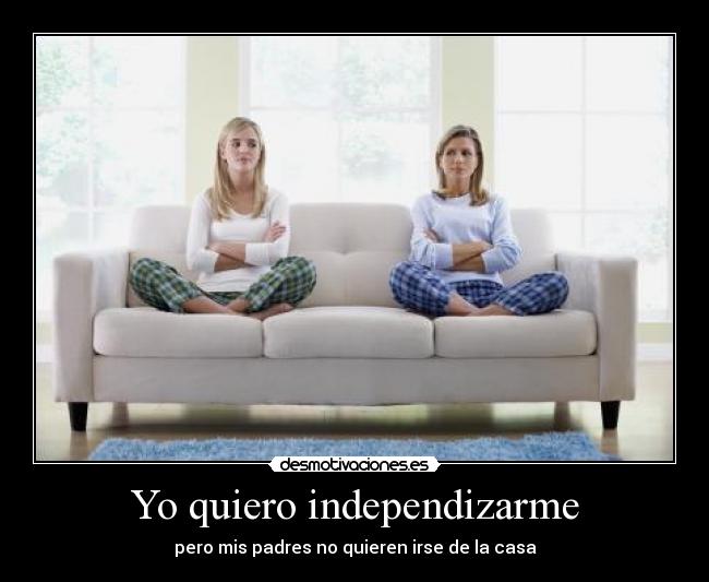 Yo quiero independizarme - pero mis padres no quieren irse de la casa