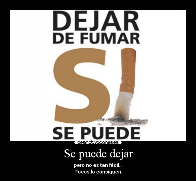 Se puede dejar - pero no es tan fácil...
Pocos lo consiguen.