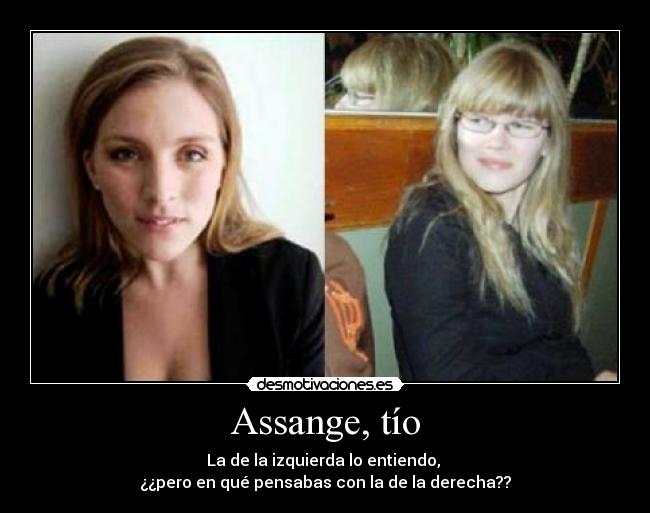 Assange, tío - La de la izquierda lo entiendo, 
¿¿pero en qué pensabas con la de la derecha??