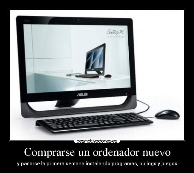 Comprarse un ordenador nuevo - y pasarse la primera semana instalando programas, pulings y juegos