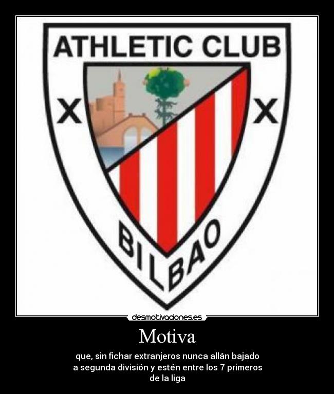 Motiva - que, sin fichar extranjeros nunca allán bajado
a segunda división y estén entre los 7 primeros
de la liga