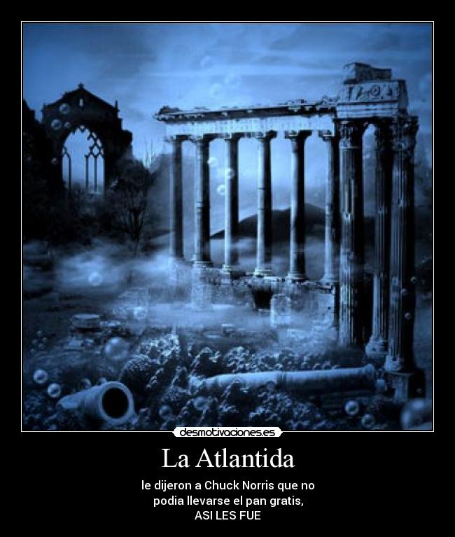 La Atlantida - le dijeron a Chuck Norris que no
podia llevarse el pan gratis,
ASI LES FUE