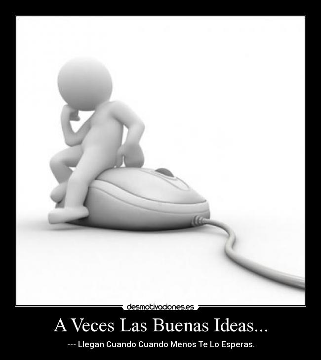 A Veces Las Buenas Ideas... - --- Llegan Cuando Cuando Menos Te Lo Esperas.