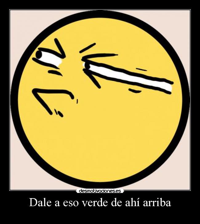 Dale a eso verde de ahí arriba - 