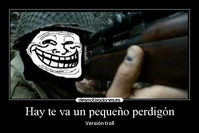 Hay te va un pequeño perdigón - Versión troll