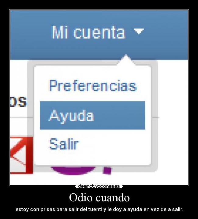 Odio cuando - estoy con prisas para salir del tuenti y le doy a ayuda en vez de a salir.