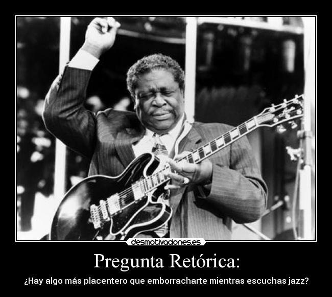 Pregunta Retórica: - ¿Hay algo más placentero que emborracharte mientras escuchas jazz?