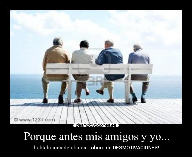 Porque antes mis amigos y yo... -