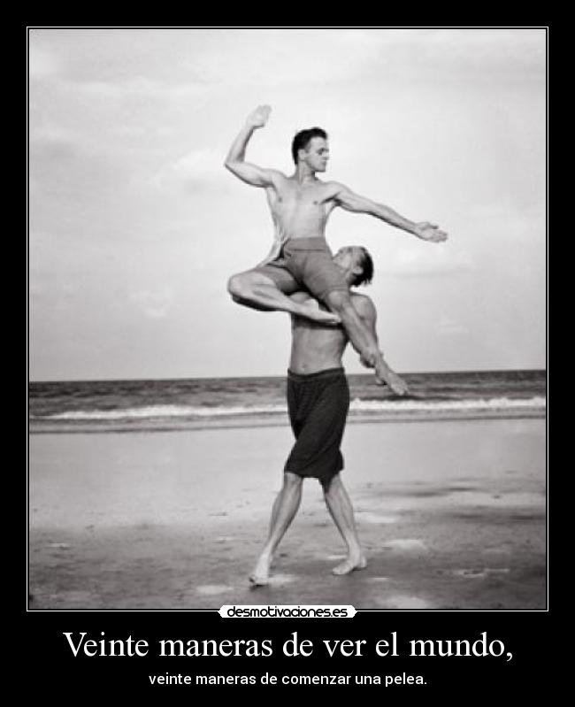 Veinte maneras de ver el mundo, - veinte maneras de comenzar una pelea.