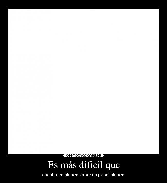 Es más dificil que - escribir en blanco sobre un papel blanco.