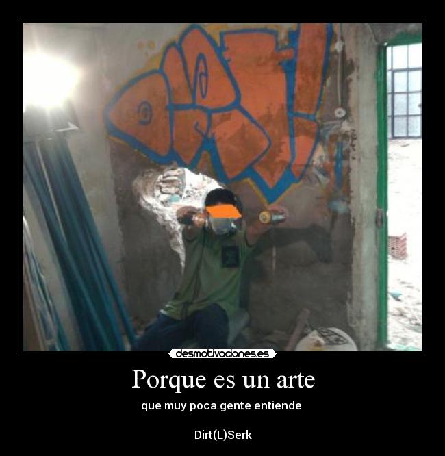 Porque es un arte - que muy poca gente entiende 

Dirt(L)Serk