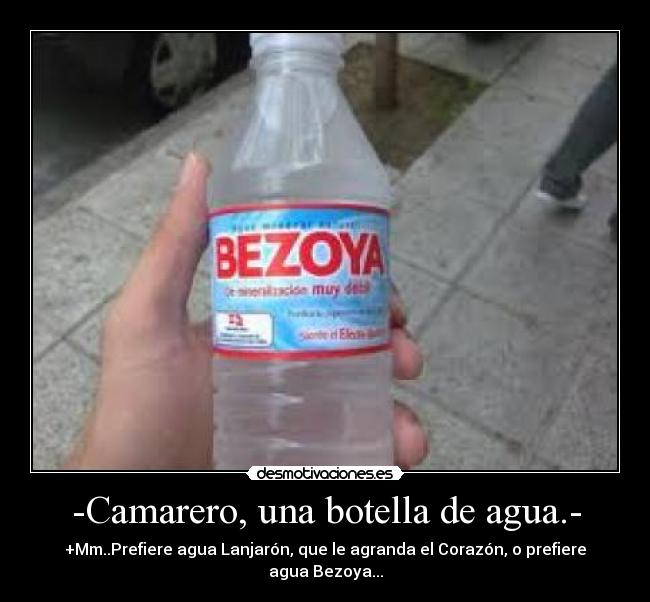 -Camarero, una botella de agua.- -