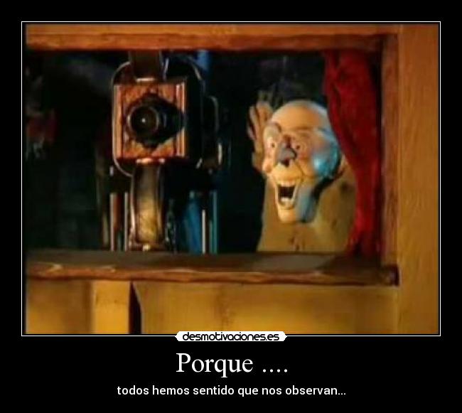 Porque .... - todos hemos sentido que nos observan...