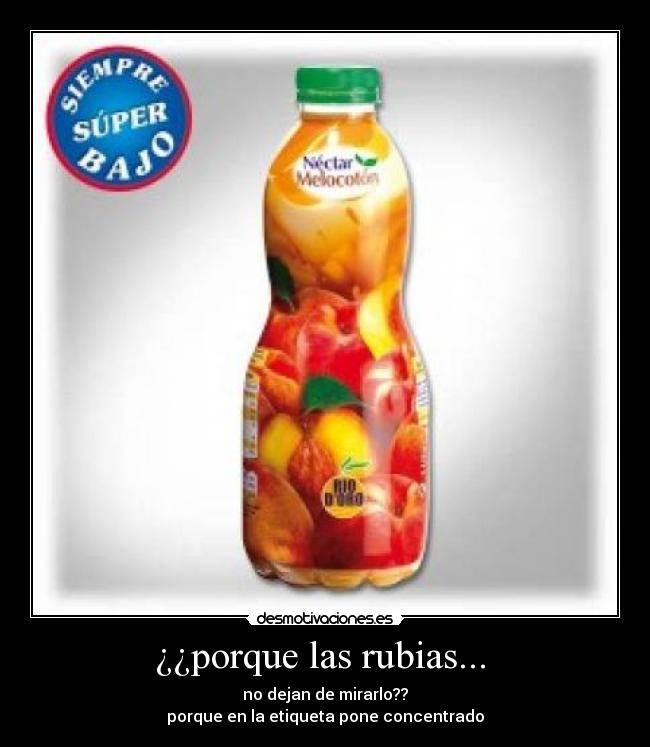 ¿¿porque las rubias... - no dejan de mirarlo??
porque en la etiqueta pone concentrado