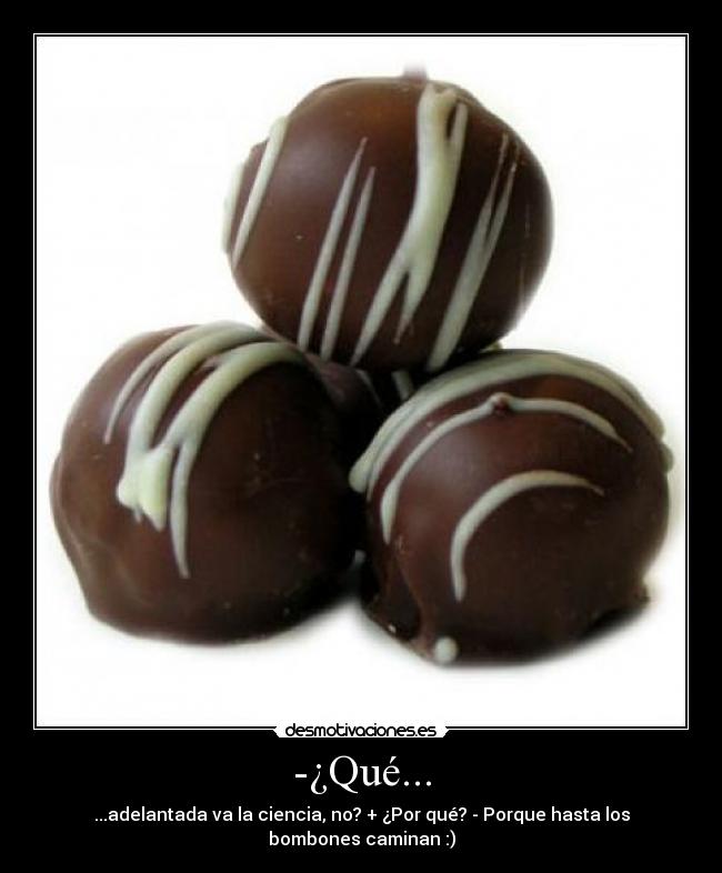-¿Qué... - ...adelantada va la ciencia, no? + ¿Por qué? - Porque hasta los bombones caminan :)