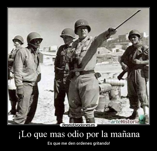 ¡Lo que mas odio por la mañana - Es que me den ordenes gritando!