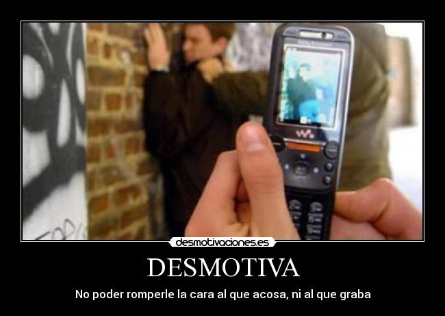 DESMOTIVA - No poder romperle la cara al que acosa, ni al que graba