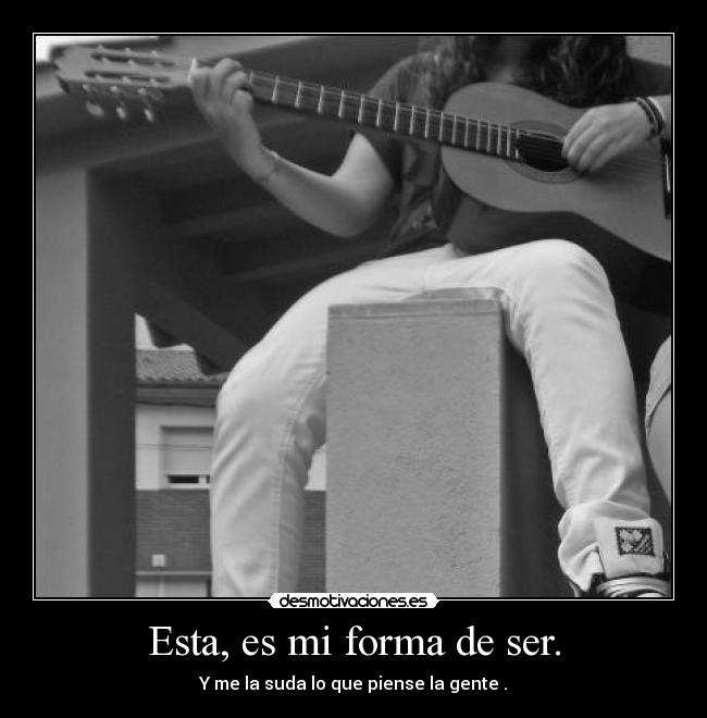 Esta, es mi forma de ser. -
