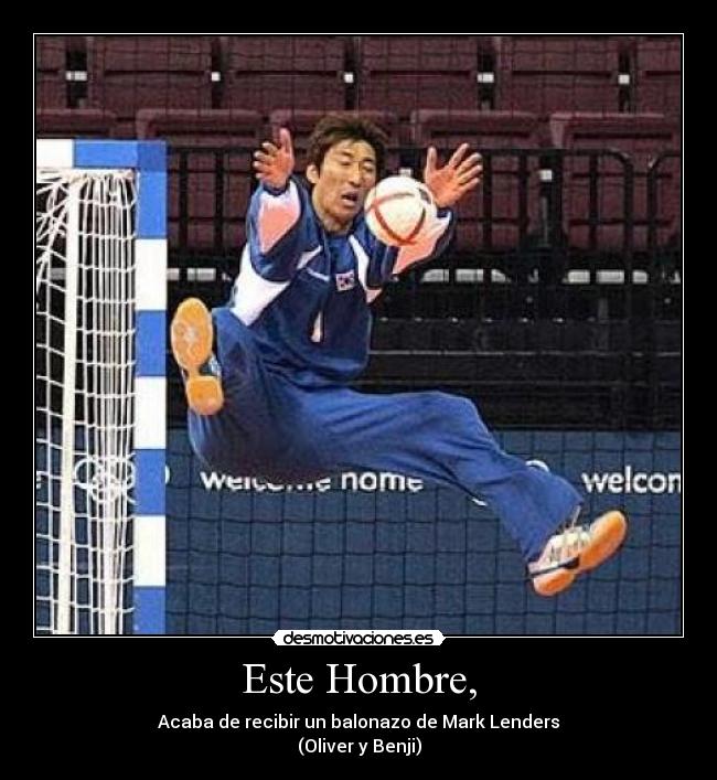 Este Hombre, - Acaba de recibir un balonazo de Mark Lenders
(Oliver y Benji)