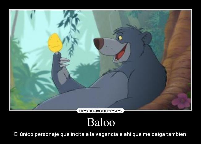Baloo - El único personaje que incita a la vagancia e ahí que me caiga tambien 