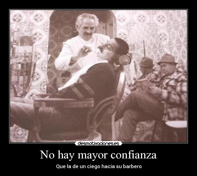 No hay mayor confianza - Que la de un ciego hacia su barbero