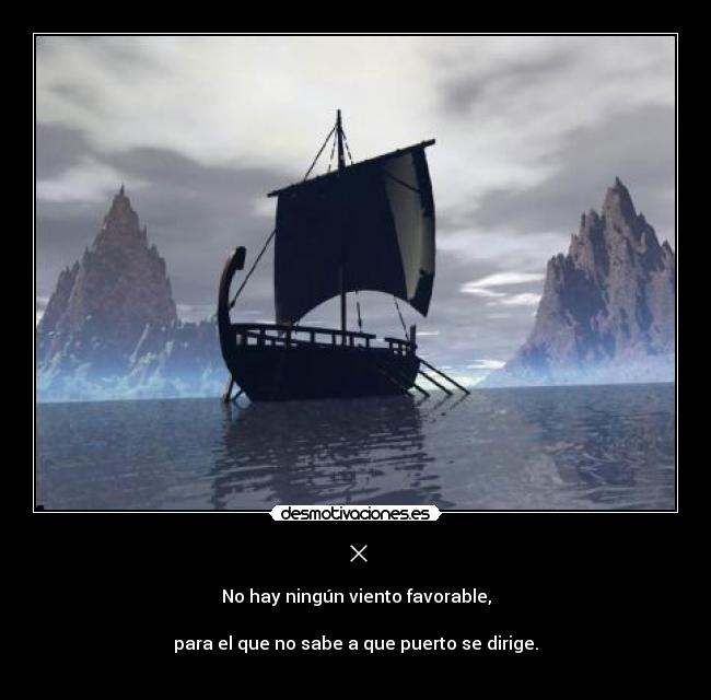 × - No hay ningún viento favorable,

para el que no sabe a que puerto se dirige.

