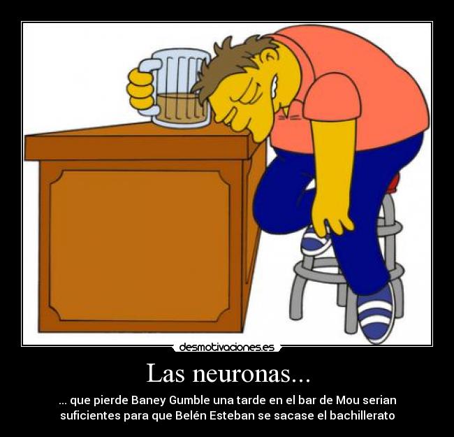 Las neuronas... - ... que pierde Baney Gumble una tarde en el bar de Mou serian
suficientes para que Belén Esteban se sacase el bachillerato