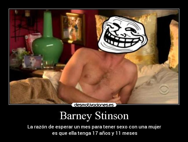 Barney Stinson - La razón de esperar un mes para tener sexo con una mujer
 es que ella tenga 17 años y 11 meses