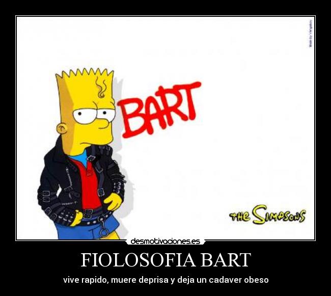 FIOLOSOFIA BART - vive rapido, muere deprisa y deja un cadaver obeso