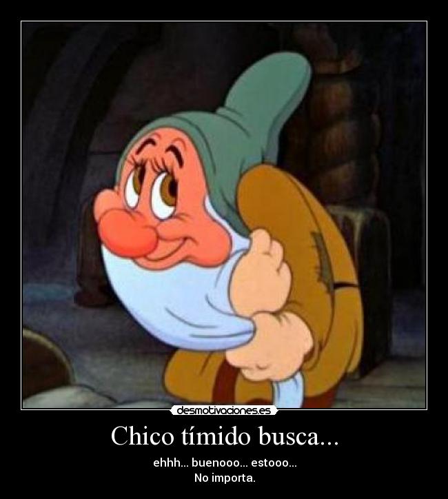 Chico tímido busca... - ehhh... buenooo... estooo...
No importa.