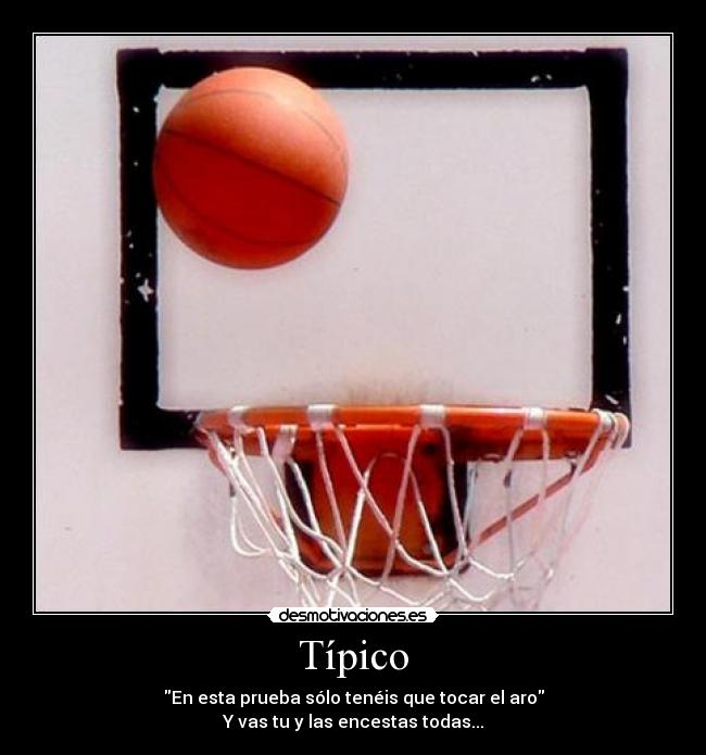 Típico - En esta prueba sólo tenéis que tocar el aro
Y vas tu y las encestas todas...