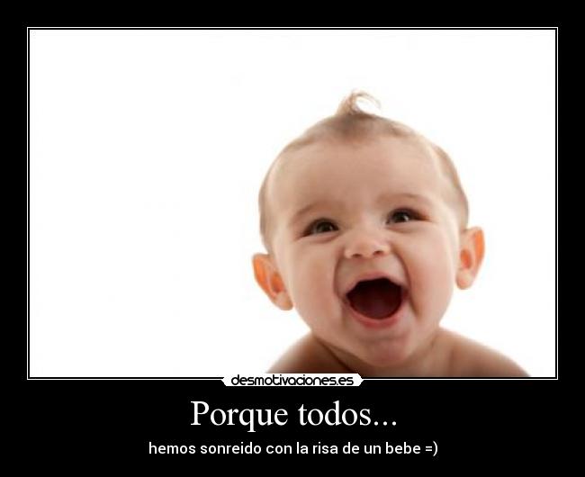Porque todos... - hemos sonreido con la risa de un bebe =)