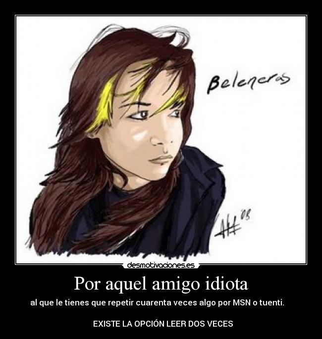 Por aquel amigo idiota - al que le tienes que repetir cuarenta veces algo por MSN o tuenti.
EXISTE LA OPCIÓN LEER DOS VECES