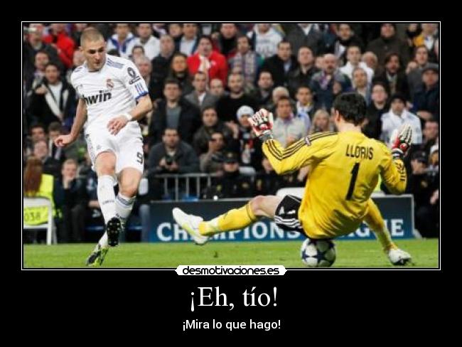 ¡Eh, tío! - ¡Mira lo que hago!