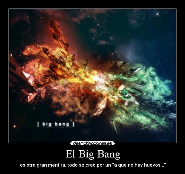 El Big Bang - es otra gran mentira, todo se creo por un a que no hay huevos...