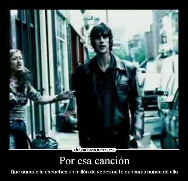 Por esa canción - Que aunque la escuches un millón de veces no te cansaras nunca de ella