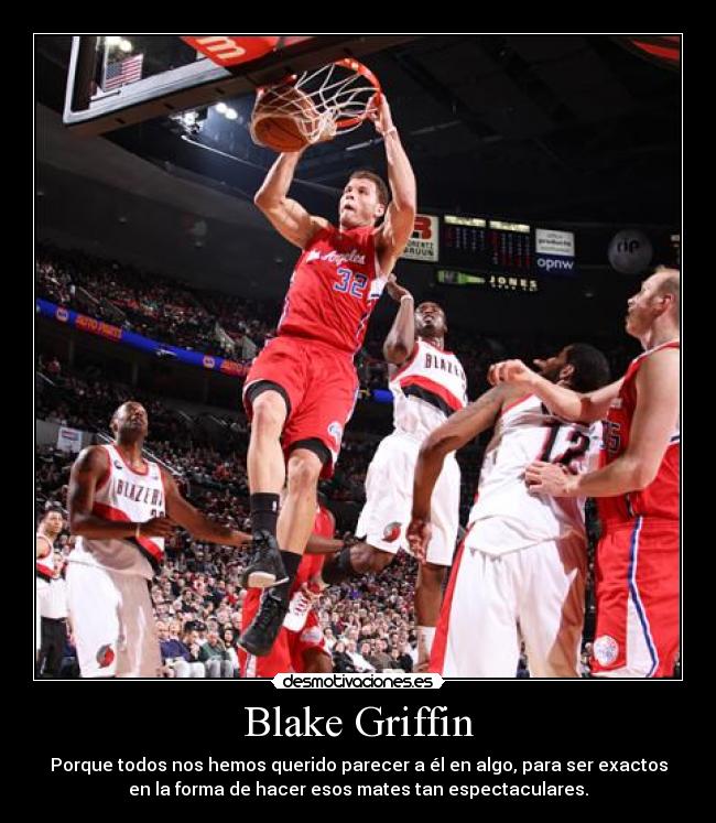 Blake Griffin - Porque todos nos hemos querido parecer a él en algo, para ser exactos
en la forma de hacer esos mates tan espectaculares.