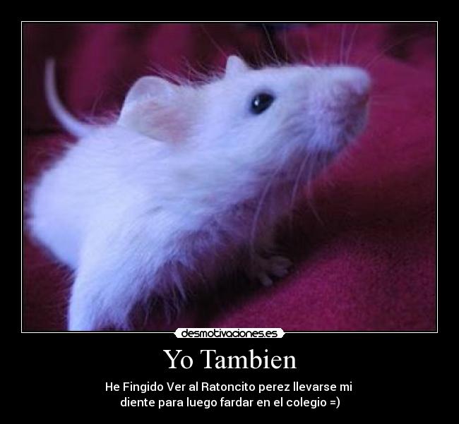 Yo Tambien - He Fingido Ver al Ratoncito perez llevarse mi
diente para luego fardar en el colegio =)