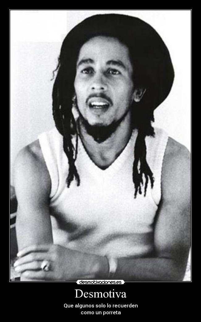 Desmotiva - Que algunos solo lo recuerden
como un porreta