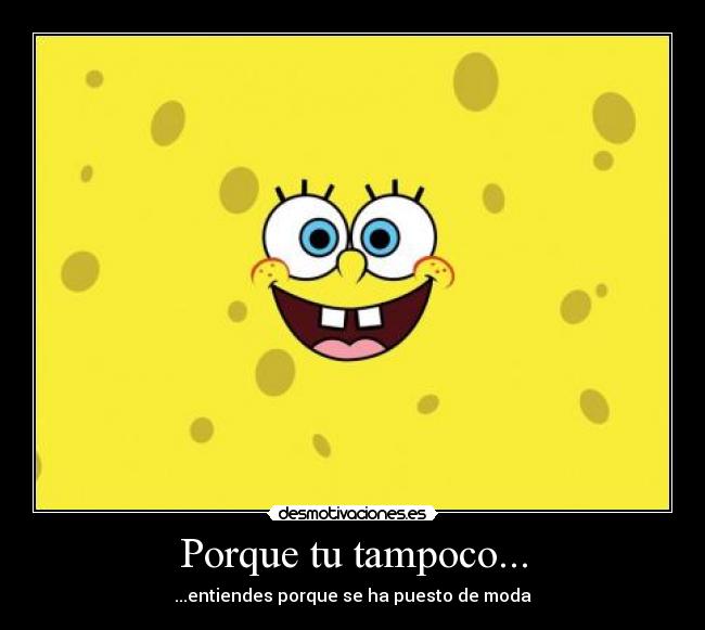 Porque tu tampoco... -