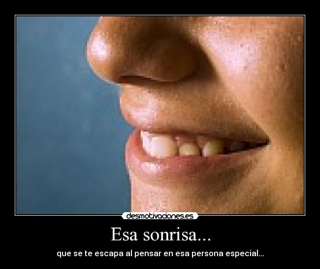 Esa sonrisa... - que se te escapa al pensar en esa persona especial...