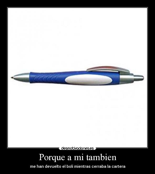 Porque a mi tambien - me han devuelto el boli mientras cerraba la cartera