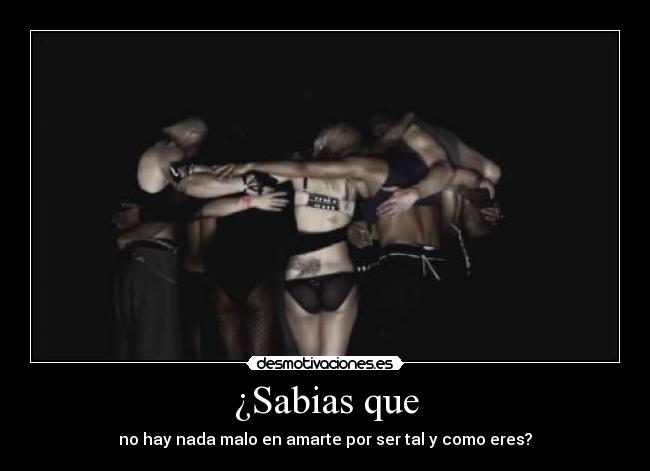 ¿Sabias que - no hay nada malo en amarte por ser tal y como eres?