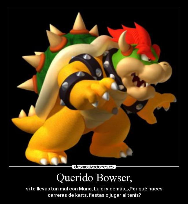 Querido Bowser, -