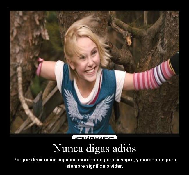 Nunca digas adiós - Porque decir adiós significa marcharse para siempre, y marcharse para
siempre significa olvidar.