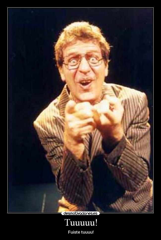 Tuuuuu! - Fuiste tuuuu!