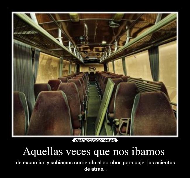 Aquellas veces que nos ibamos  - de excursión y subiamos corriendo al autobús para cojer los asientos de atras...